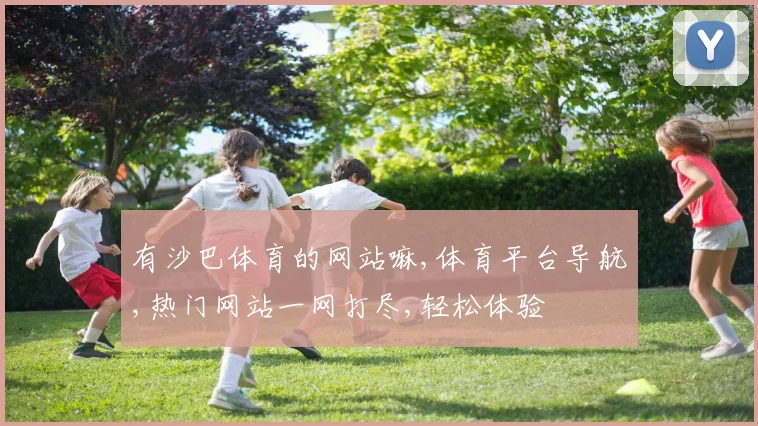 有沙巴体育的网站嘛,体育平台导航,热门网站一网打尽,轻松体验