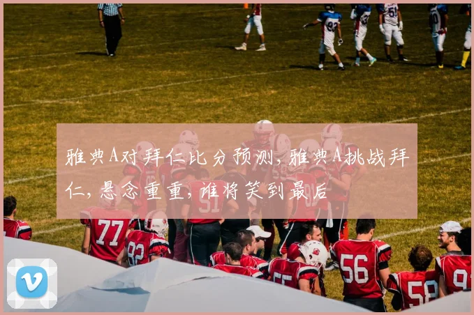 雅典A对拜仁比分预测,雅典A挑战拜仁,悬念重重,谁将笑到最后