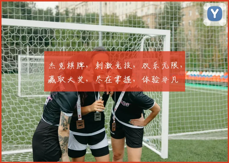 杰克棋牌，刺激竞技，欢乐无限，赢取大奖，尽在掌握，体验非凡